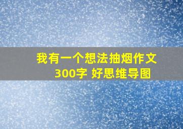 我有一个想法抽烟作文300字 好思维导图